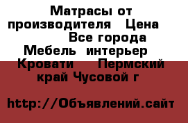 Матрасы от производителя › Цена ­ 4 250 - Все города Мебель, интерьер » Кровати   . Пермский край,Чусовой г.